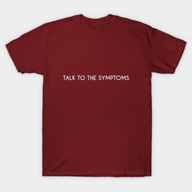 Talk to the symptoms. T-Shirt by DarkHumour